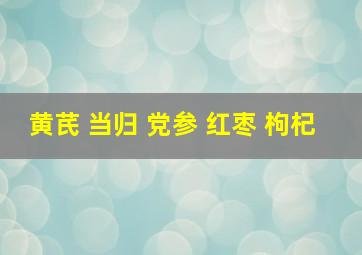 黄芪 当归 党参 红枣 枸杞